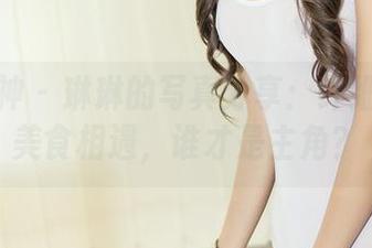 头条女神 - 琳琳的写真分享:纤细玉腿与美食相遇,谁才是主角?