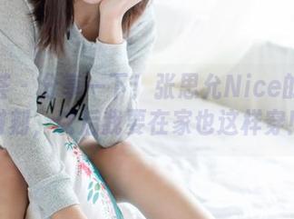 尤蜜荟 - 分享一下！张思允Nice的网袜时刻，以后我要在家也这样穿！